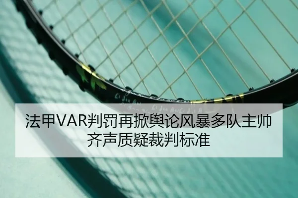 法甲VAR判罚再掀舆论风暴多队主帅齐声质疑裁判标准