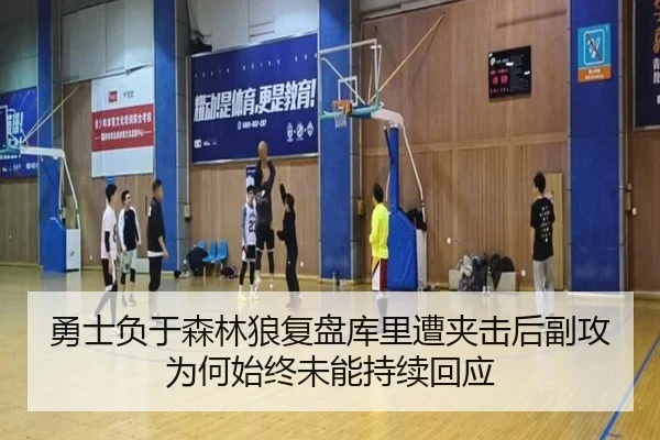 勇士负于森林狼复盘库里遭夹击后副攻为何始终未能持续回应