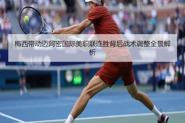 梅西带动迈阿密国际美职联连胜背后战术调整全景解析