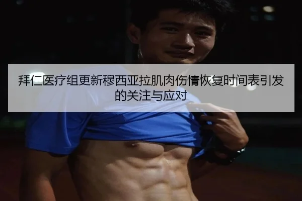 拜仁医疗组更新穆西亚拉肌肉伤情恢复时间表引发的关注与应对