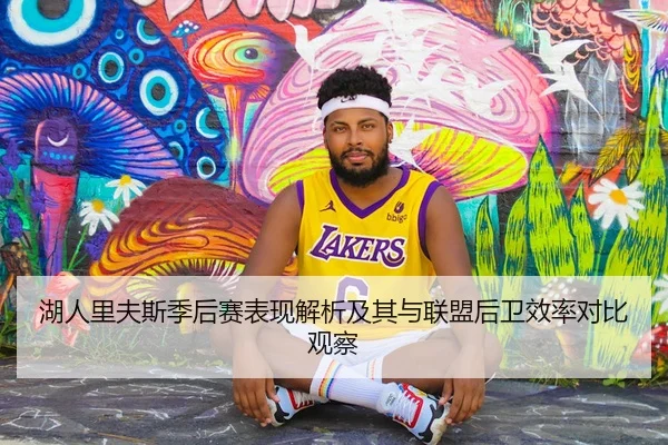湖人里夫斯季后赛表现解析及其与联盟后卫效率对比观察