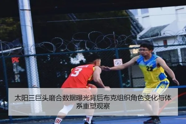 太阳三巨头磨合数据曝光背后布克组织角色变化与体系重塑观察