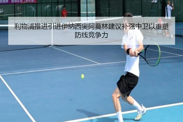 利物浦推进引进伊纳西奥阿莫林建议补强中卫以重塑防线竞争力