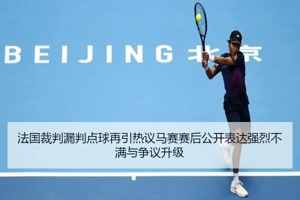法国裁判漏判点球再引热议马赛赛后公开表达强烈不满与争议升级